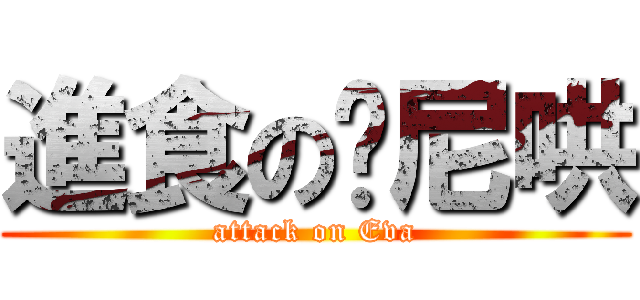 進食の摳尼哄 (attack on Eva)
