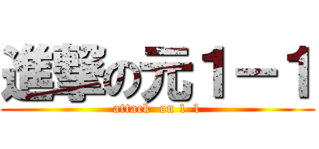 進撃の元１－１ (attack  on 1-1)