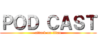 ＰＯＤ ＣＡＳＴ (attack on titan)