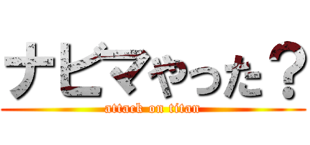 ナビマやった？ (attack on titan)