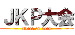 ＪＫＰ大会 (attack on titan)