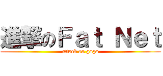 進撃のＦａｔ Ｎｅｔ (attack on gugu)