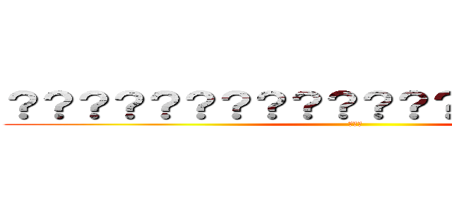 ？？？？？？？？？？？？？？？？？？？？ (???)