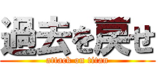 過去を戻せ (attack on titan)