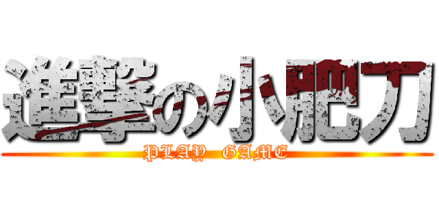 進撃の小肥刀 (PLAY  GAME)