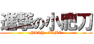 進撃の小肥刀 (PLAY  GAME)