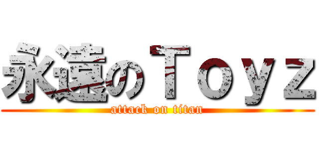 永遠のＴｏｙｚ (attack on titan)
