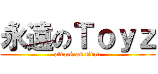 永遠のＴｏｙｚ (attack on titan)