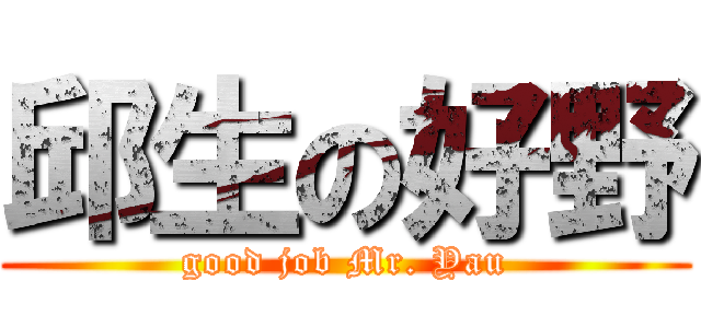 邱生の好野 (good job Mr. Yau)
