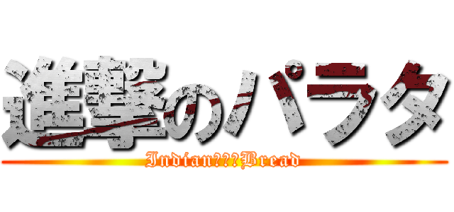 進撃のパラタ (Indian　☆　Bread)