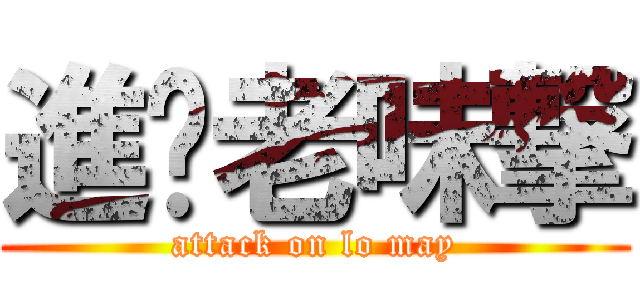 進你老味撃 (attack on lo may)