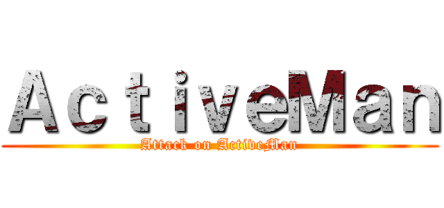 ＡｃｔｉｖｅＭａｎ (Attack on ActiveMan)
