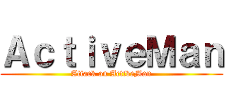 ＡｃｔｉｖｅＭａｎ (Attack on ActiveMan)