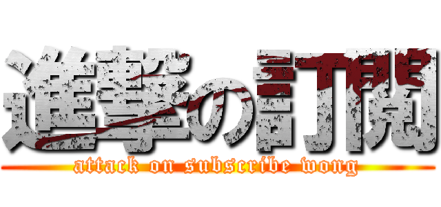 進撃の訂閲 (attack on subscribe wong)