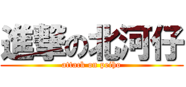 進撃の北河仔 (attack on peiho)