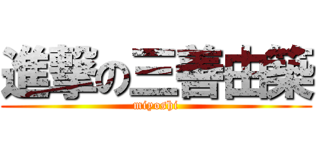 進撃の三善由築 (miyoshi)