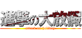 進撃の大放假 (attack on holiday)