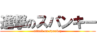 進撃のスパンキー (attack on spankey)