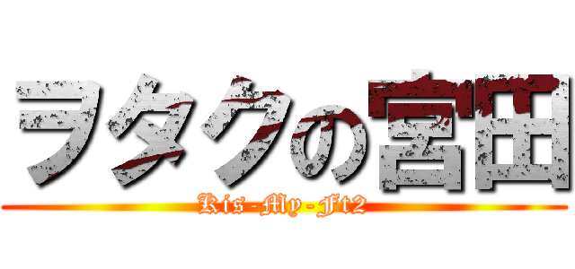 ヲタクの宮田 (Kis-My-Ft2)