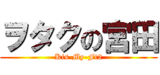 ヲタクの宮田 (Kis-My-Ft2)