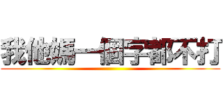 我他媽一個字都不打 ()