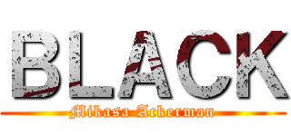 ＢＬＡＣＫ (Mikasa Ackerman)