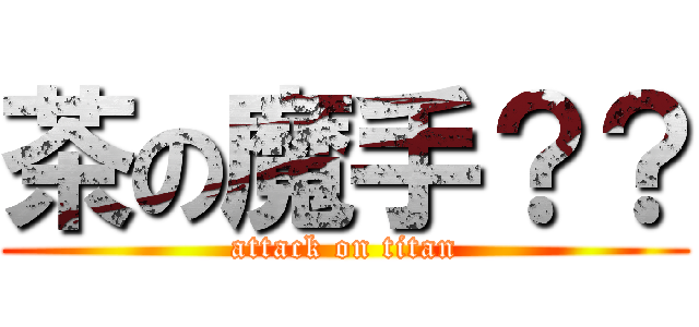 茶の魔手？？ (attack on titan)