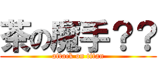 茶の魔手？？ (attack on titan)