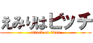 えみりはビッチ (attack on titan)