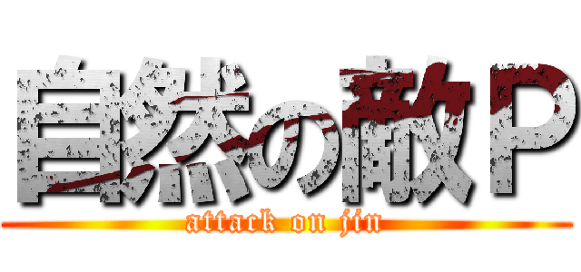 自然の敵Ｐ (attack on jin)