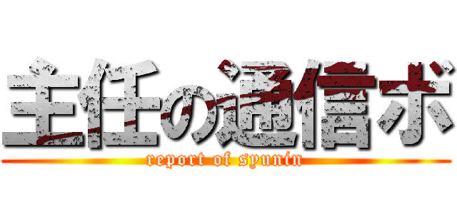 主任の通信ボ (report of syunin)