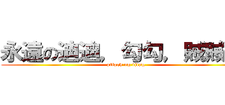 永遠の迪迪，勾勾，賊賊！！ (attack on titan)