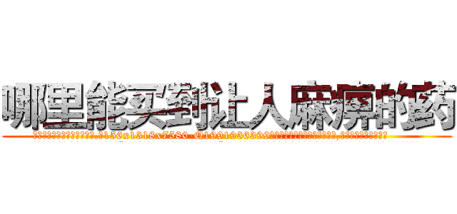 哪里能买到让人麻痹的药 (哪里能买到让人麻痹的药【电.话156x1318x7580-Q1991936399鑫宏药业】我们做的是长期生意,靠的是老客户长期支持
参考消息网2月20日报道 韩媒称，“剩女多、离婚率高的城市，房价一定会上涨。”这是中国经济学家金岩石2016年12月参加在上海举行的房地产相关论坛时说的话。
)