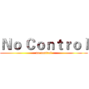 Ｎｏ Ｃｏｎｔｒｏｌ (no control)