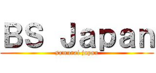 ＢＳ Ｊａｐａｎ (samurai japan)
