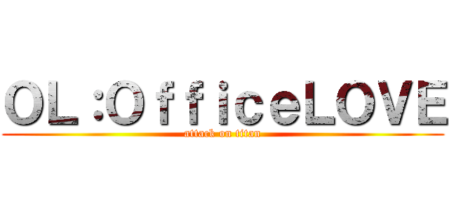 ＯＬ：ＯｆｆｉｃｅＬＯＶＥ (attack on titan)