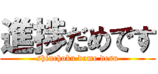 進捗だめです (shinchoku dame desu)