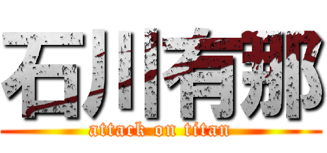 石川有那 (attack on titan)