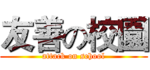 友善の校園 (attack on school)