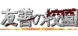 友善の校園 (attack on school)