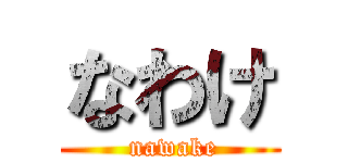 なわけ ( nawake)