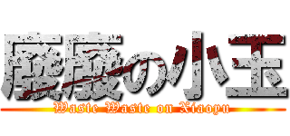 廢廢の小玉 (Waste Waste on Xiaoyu)