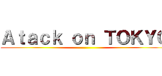 Ａｔａｃｋ ｏｎ ＴＯＫＹＯ ()