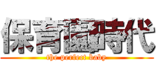 保育園時代 (the perfect baby)