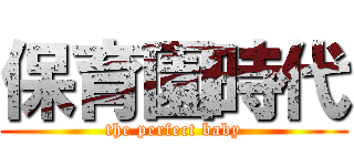 保育園時代 (the perfect baby)