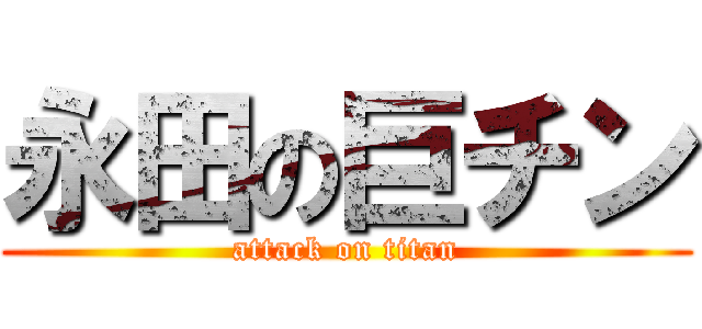永田の巨チン (attack on titan)