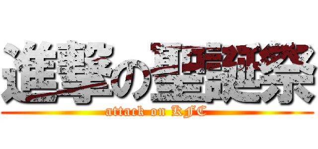 進撃の聖誕祭 (attack on KFC)