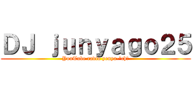 ＤＪ ｊｕｎｙａｇｏ２５ (YouTube radio yenya-³ch❕)