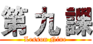 第 九 課 (Lesson Nine)