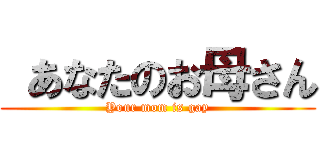  あなたのお母さん (Your mom is gay)